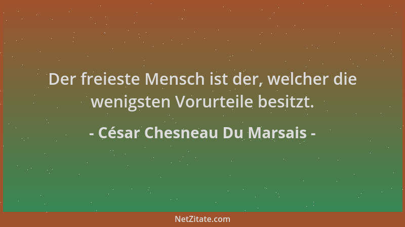 César Chesneau Du Marsais - Der freieste Mensch ist der, welcher die wenigsten Vorurteile besitzt....