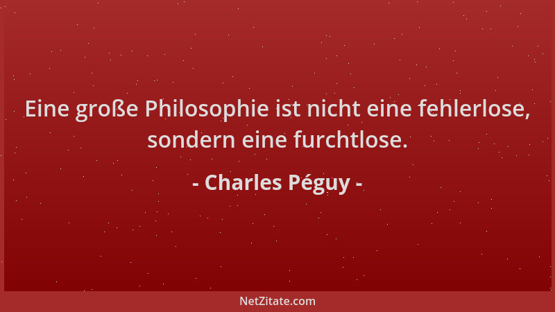 Charles Péguy - Eine große Philosophie ist nicht eine fehlerlose, sondern eine furchtlose....