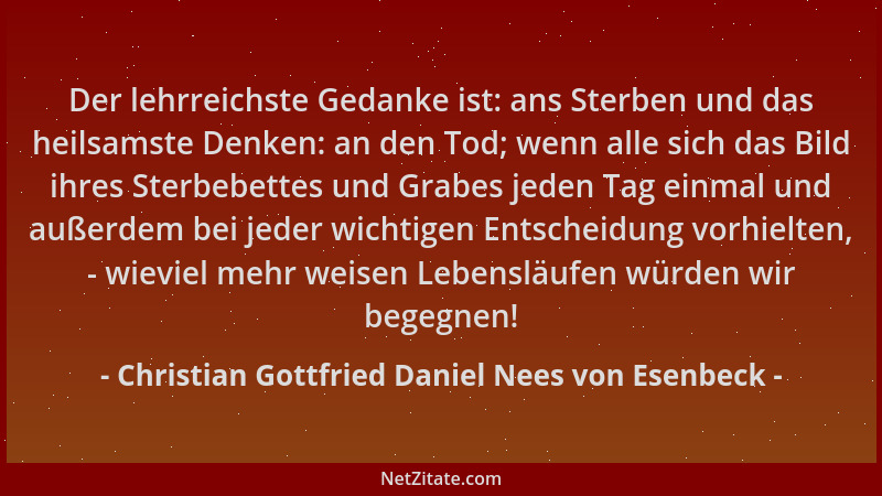 Christian Gottfried Daniel Nees von Esenbeck - Der lehrreichste Gedanke ist: ans Sterben und das heilsamste Denken: an den...