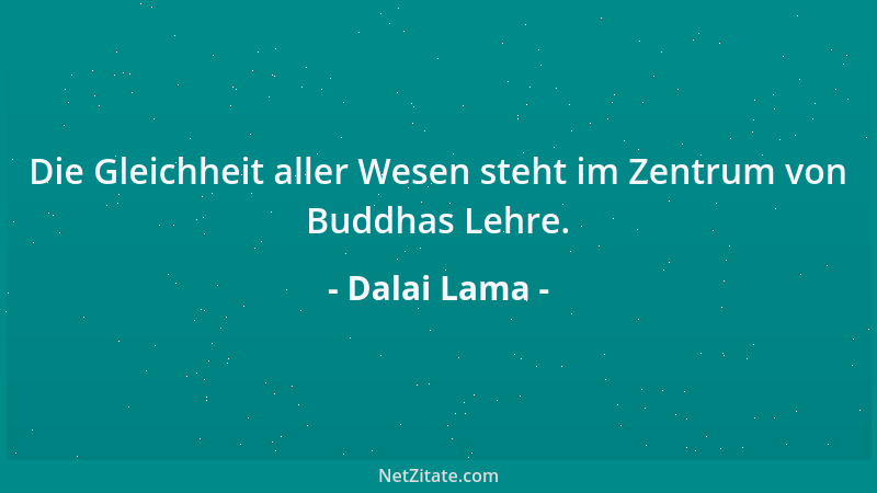 Dalai Lama - Die Gleichheit aller Wesen steht im Zentrum von Buddhas Lehre....