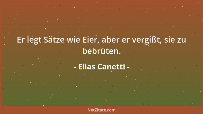 Elias Canetti - Er legt Sätze wie Eier, aber er vergißt, sie zu bebrüten....