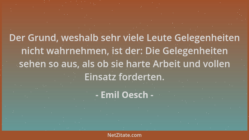 Emil Oesch - Der Grund, weshalb sehr viele Leute Gelegenheiten nicht wahrnehmen, ist der: Die Gelegenheiten sehen so aus, a...