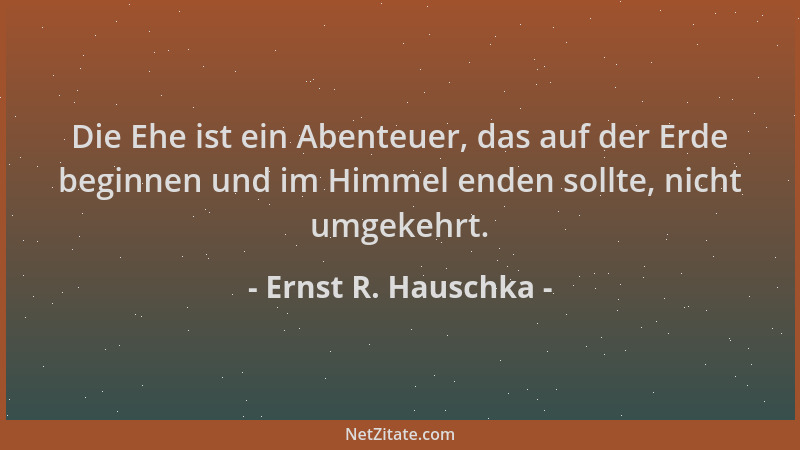 Ernst R. Hauschka - Die Ehe ist ein Abenteuer, das auf der Erde beginnen und im Himmel enden sollte, nicht umgekehrt....