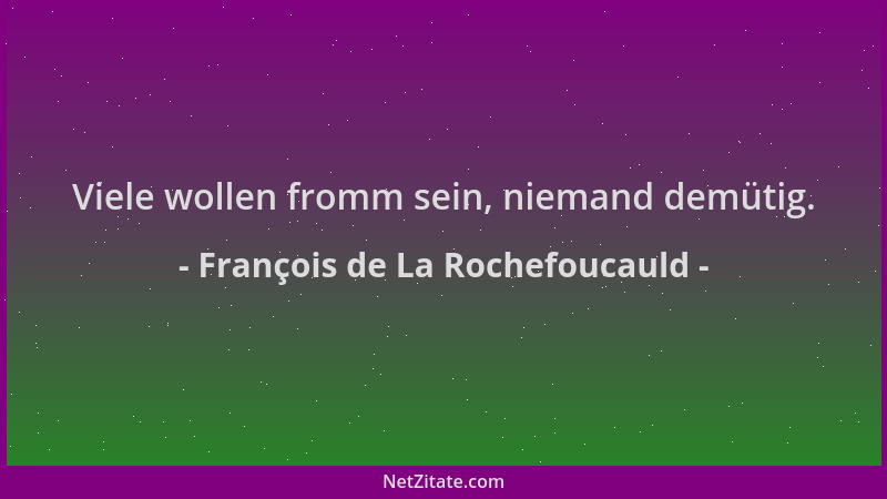 François de La Rochefoucauld - Viele wollen fromm sein, niemand demütig....