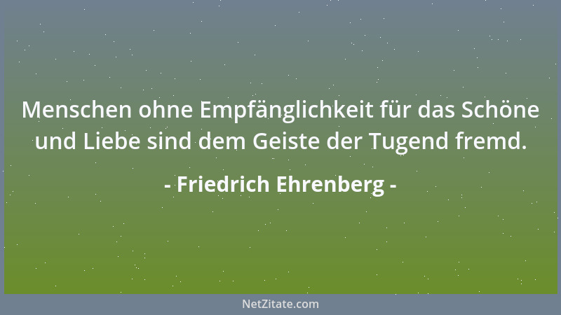 Friedrich Ehrenberg - Nichts hat der Mensch in sich so sehr zu bezähmen als seine Einbildungskraft, die beweglichste und zu...