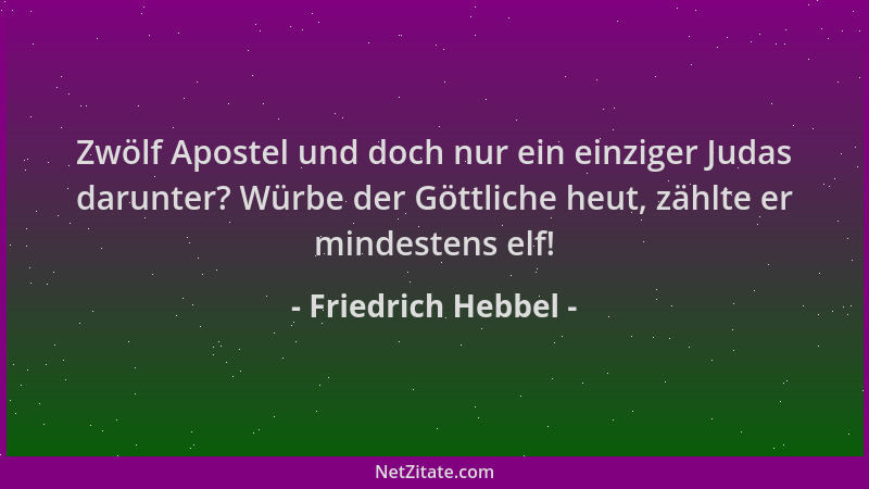 Friedrich Hebbel - Zwölf Apostel und doch nur ein einziger Judas darunter? Würbe der Göttliche heut, zählte er mindestens e...