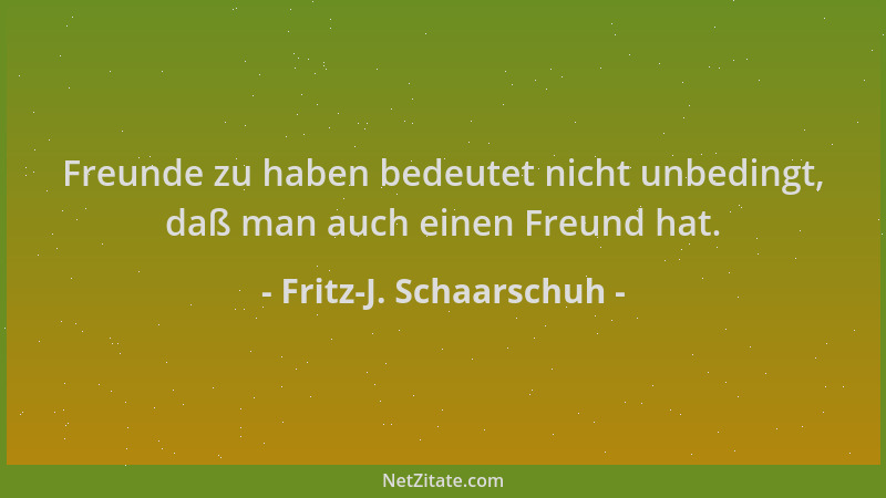 Fritz-J. Schaarschuh - Freunde zu haben bedeutet nicht unbedingt, daß man auch einen Freund hat....