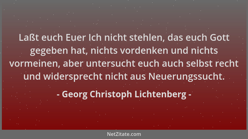Georg Christoph Lichtenberg - Laßt euch Euer Ich nicht stehlen, das euch Gott gegeben hat, nichts vordenken und nichts vorm...