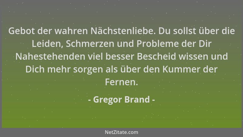 Gregor Brand - Gebot der wahren Nächstenliebe. Du sollst über die Leiden, Schmerzen und Probleme der Dir Nahestehenden viel...
