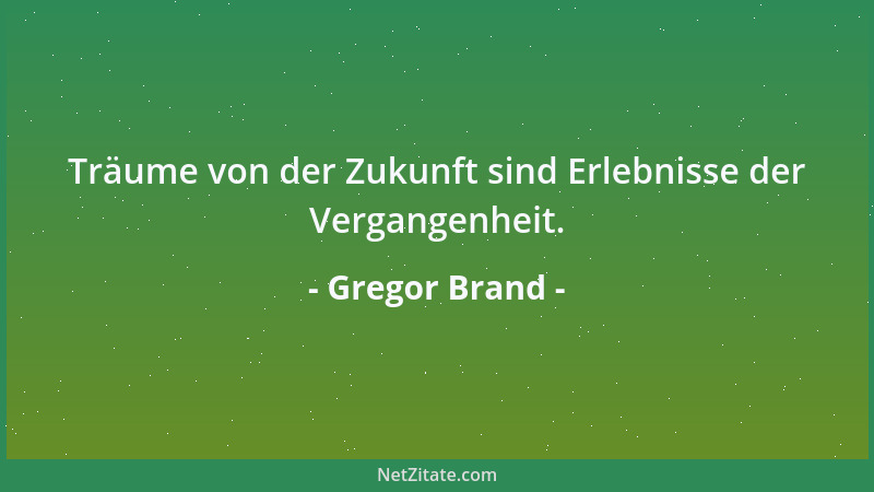 Gregor Brand - Träume von der Zukunft sind Erlebnisse der Vergangenheit....