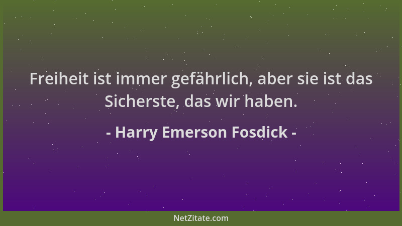 Harry Emerson Fosdick - Freiheit ist immer gefährlich, aber sie ist das Sicherste, das wir haben....