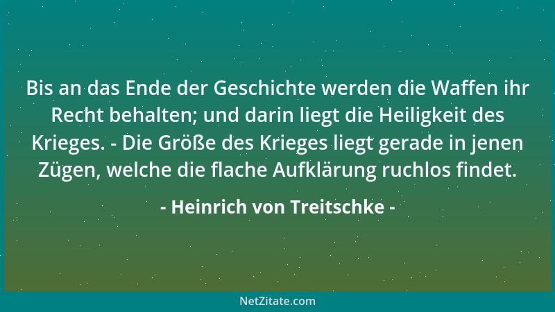Heinrich von Treitschke - Bis an das Ende der Geschichte werden die Waffen ihr Recht behalten; und darin liegt die Heiligke...