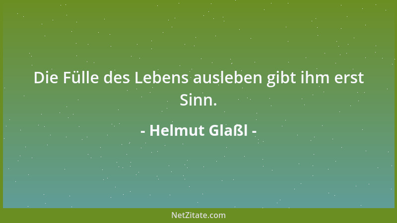 Helmut Glaßl - Die Fülle des Lebens ausleben gibt ihm erst Sinn....