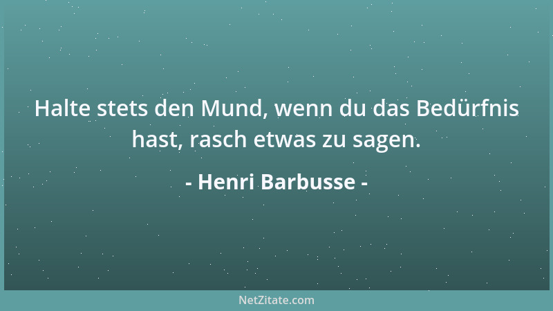 Henri Barbusse - Halte stets den Mund, wenn du das Bedürfnis hast, rasch etwas zu sagen....