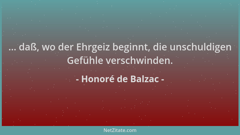 Honoré de Balzac - ... daß, wo der Ehrgeiz beginnt, die unschuldigen Gefühle verschwinden....