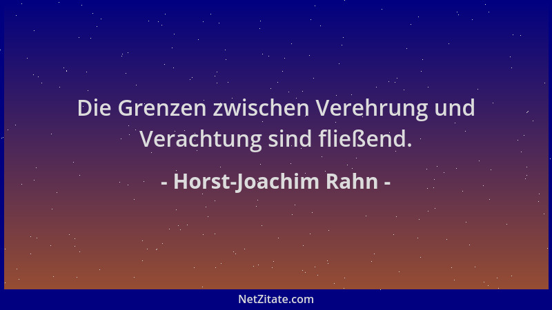 Horst-Joachim Rahn - Die Grenzen zwischen Verehrung und Verachtung sind fließend....