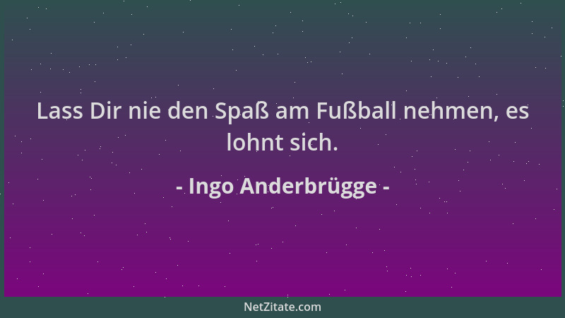 Ingo Anderbrügge - Lass Dir nie den Spaß am Fußball nehmen, es lohnt sich....
