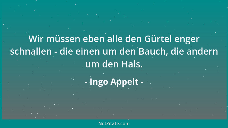 Ingo Appelt - Wir müssen eben alle den Gürtel enger schnallen - die einen um den Bauch, die andern um den Hals....