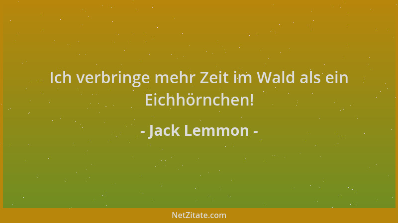 Jack Lemmon - Ich verbringe mehr Zeit im Wald als ein Eichhörnchen!...