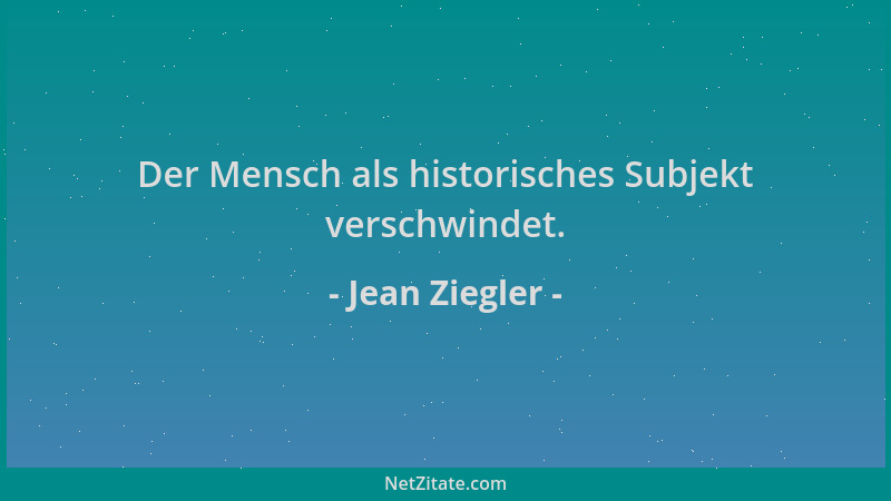 Jean Ziegler - Der Mensch als historisches Subjekt verschwindet....