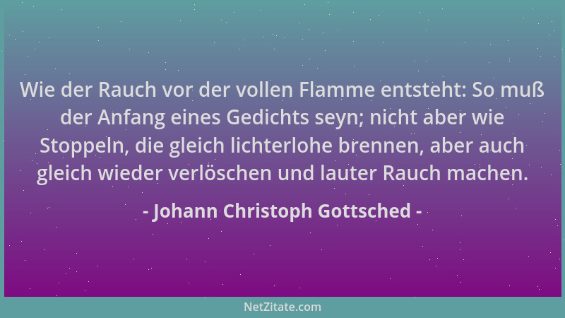 Johann Christoph Gottsched - Wie der Rauch vor der vollen Flamme entsteht: So muß der Anfang eines Gedichts seyn; nicht abe...