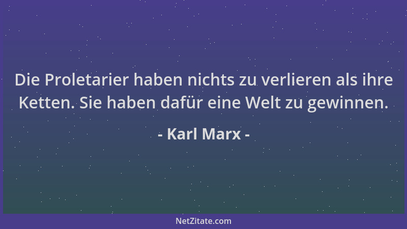 Karl Marx - Die Proletarier haben nichts zu verlieren als ihre Ketten. Sie haben dafür eine Welt zu gewinnen....