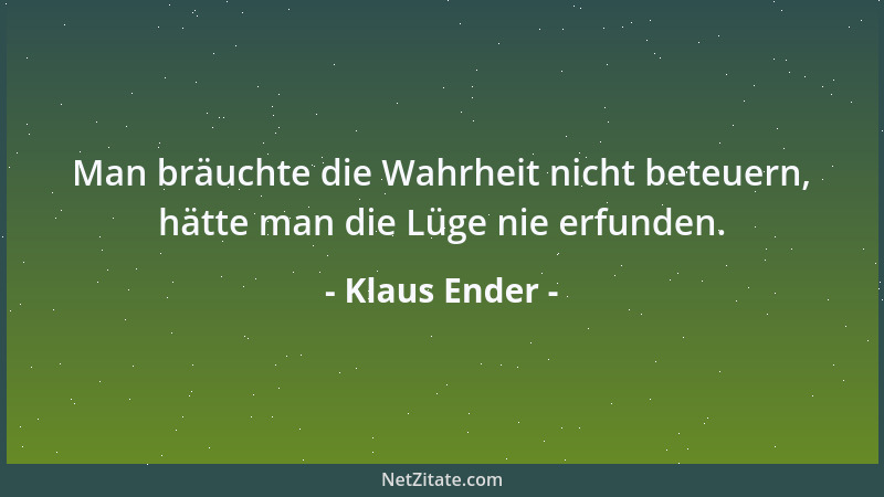 Klaus Ender - Man bräuchte die Wahrheit nicht beteuern, hätte man die Lüge nie erfunden....