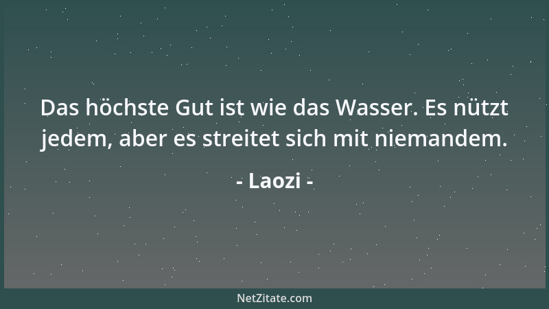 Laozi - Das höchste Gut ist wie das Wasser. Es nützt jedem, aber es streitet sich mit niemandem....