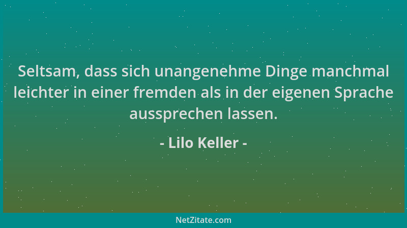 Lilo Keller - Seltsam, dass sich unangenehme Dinge manchmal leichter in einer fremden als in der eigenen Sprache ausspreche...