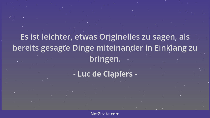 Luc de Clapiers - Es ist leichter, etwas Originelles zu sagen, als bereits gesagte Dinge miteinander in Einklang zu bringen...