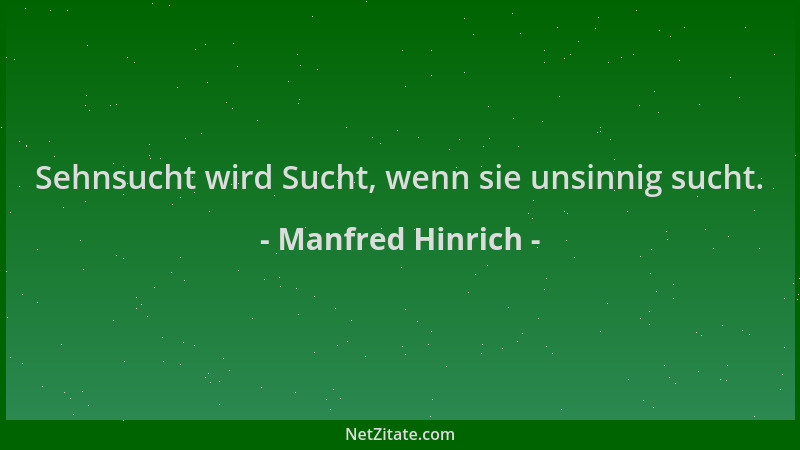 Manfred Hinrich - Sehnsucht wird Sucht, wenn sie unsinnig sucht....