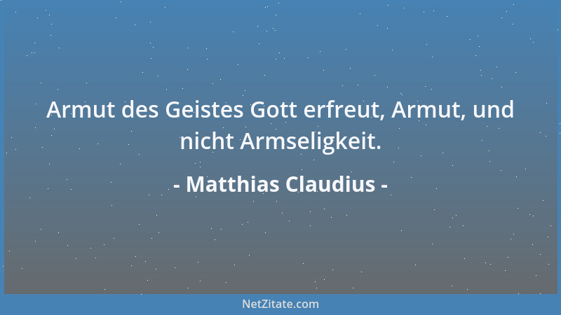 Matthias Claudius - Armut des Geistes Gott erfreut, Armut, und nicht Armseligkeit....
