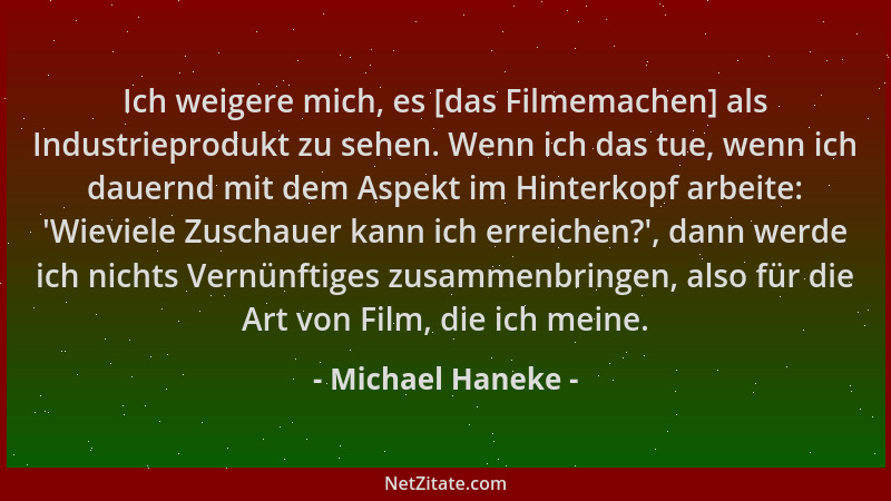 Michael Haneke - Ich weigere mich, es [das Filmemachen] als Industrieprodukt zu sehen. Wenn ich das tue, wenn ich dauernd m...