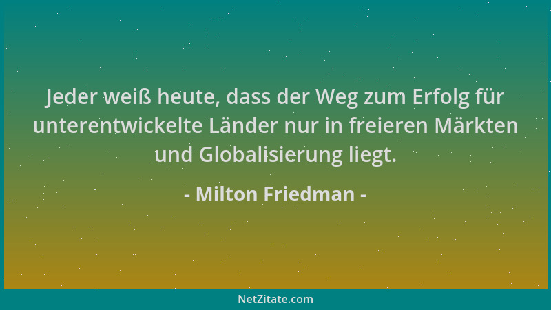 Milton Friedman - Jeder weiß heute, dass der Weg zum Erfolg für unterentwickelte Länder nur in freieren Märkten und Globali...