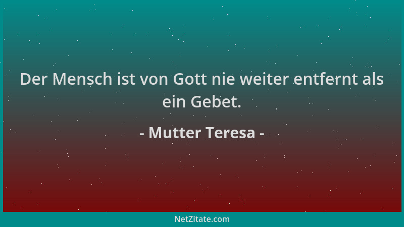Mutter Teresa - Der Mensch ist von Gott nie weiter entfernt als ein Gebet....