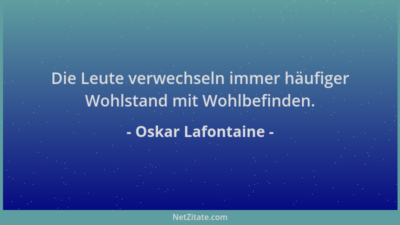Oskar Lafontaine - Die Leute verwechseln immer häufiger Wohlstand mit Wohlbefinden....