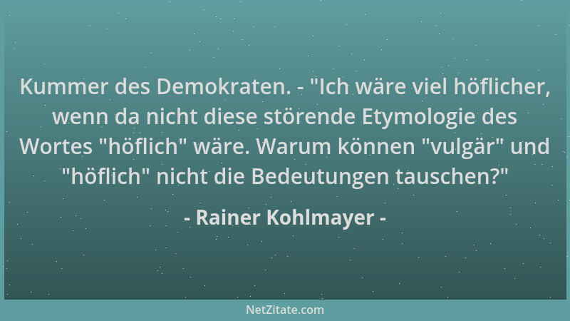 Rainer Kohlmayer - Kummer des Demokraten. -  "Ich wäre viel höflicher, wenn da nicht diese störende Etymologie des Wortes  "h...