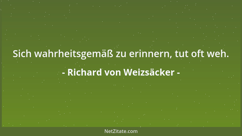 Richard von Weizsäcker - Sich wahrheitsgemäß zu erinnern, tut oft weh....