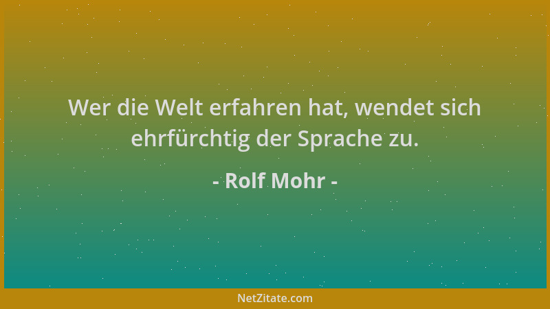 Rolf Mohr - Wer die Welt erfahren hat, wendet sich ehrfürchtig der Sprache zu....