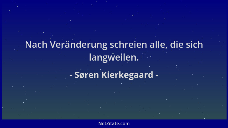 Søren Kierkegaard - Nach Veränderung schreien alle, die sich langweilen....