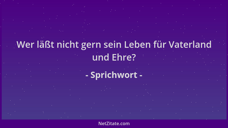Sprichwort - Wer läßt nicht gern sein Leben für Vaterland und Ehre?...