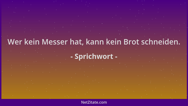 Sprichwort - Wer kein Messer hat, kann kein Brot schneiden....