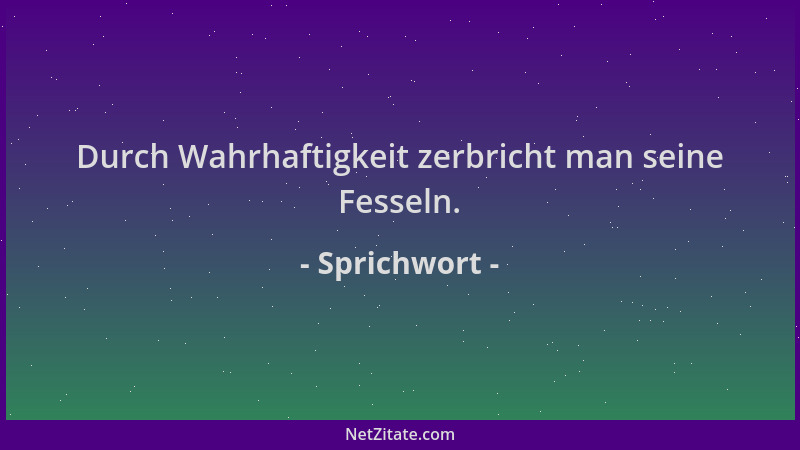 Sprichwort - Durch Wahrhaftigkeit zerbricht man seine Fesseln....