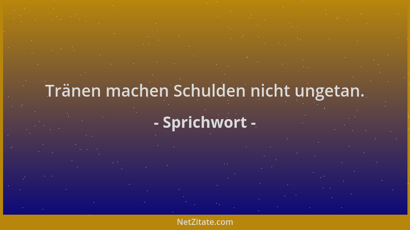 Sprichwort - Tränen machen Schulden nicht ungetan....
