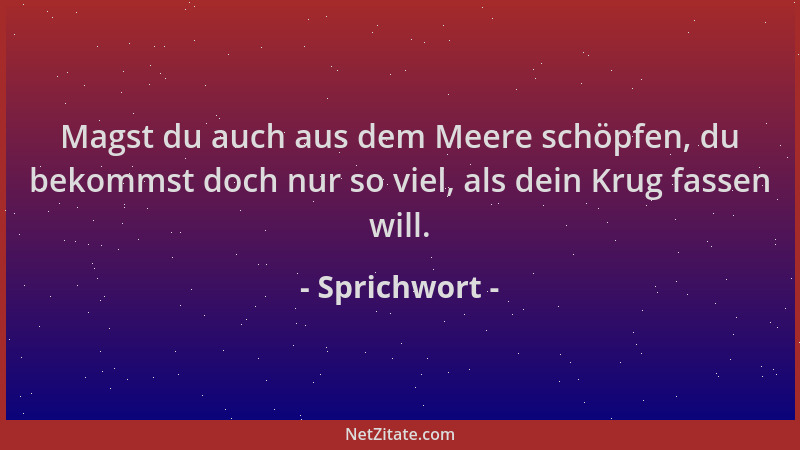 Sprichwort - Magst du auch aus dem Meere schöpfen, du bekommst doch nur so viel, als dein Krug fassen will....