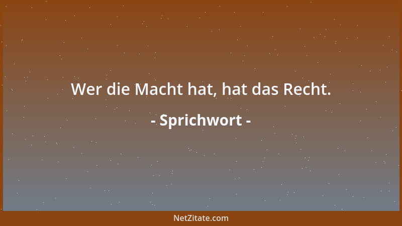 Sprichwort - Wer die Macht hat, hat das Recht....