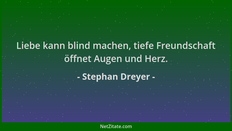 Stephan Dreyer - Liebe kann blind machen, tiefe Freundschaft öffnet Augen und Herz....