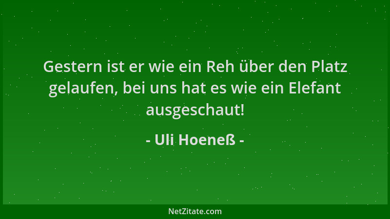 Uli Hoeneß - Gestern ist er wie ein Reh über den Platz gelaufen, bei uns hat es wie ein Elefant ausgeschaut!...