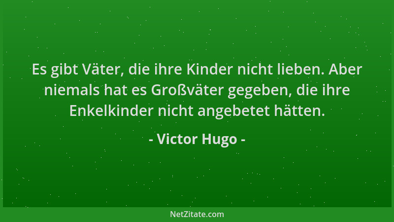Victor Hugo - Es gibt Väter, die ihre Kinder nicht lieben. Aber niemals hat es Großväter gegeben, die ihre Enkelkinder nich...