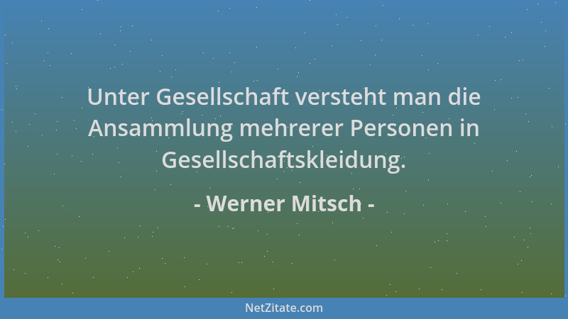 Werner Mitsch - Unter Gesellschaft versteht man die Ansammlung mehrerer Personen in Gesellschaftskleidung....